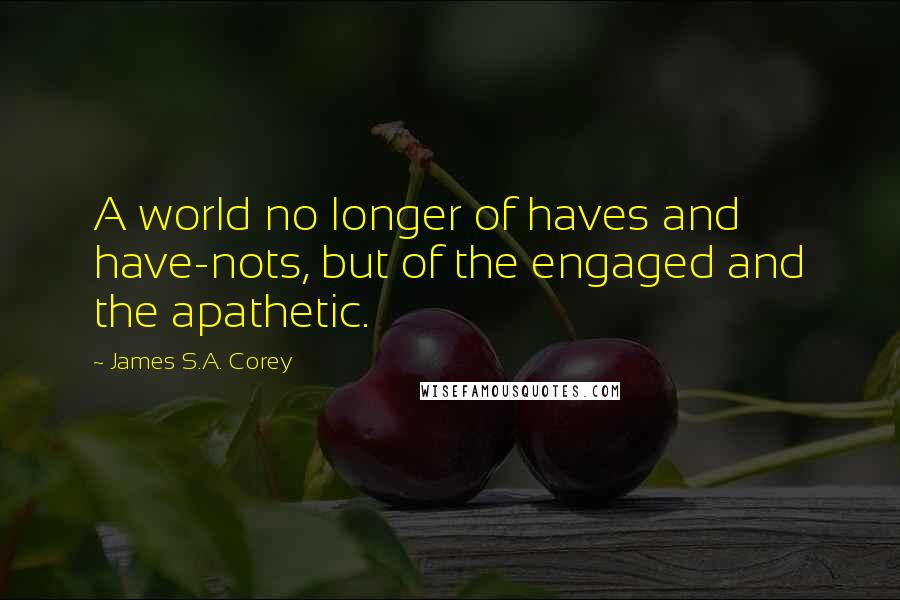 James S.A. Corey quotes: A world no longer of haves and have-nots, but of the engaged and the apathetic.