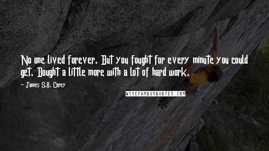 James S.A. Corey quotes: No one lived forever. But you fought for every minute you could get. Bought a little more with a lot of hard work.