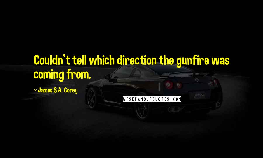 James S.A. Corey quotes: Couldn't tell which direction the gunfire was coming from.