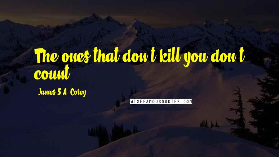 James S.A. Corey quotes: The ones that don't kill you don't count.