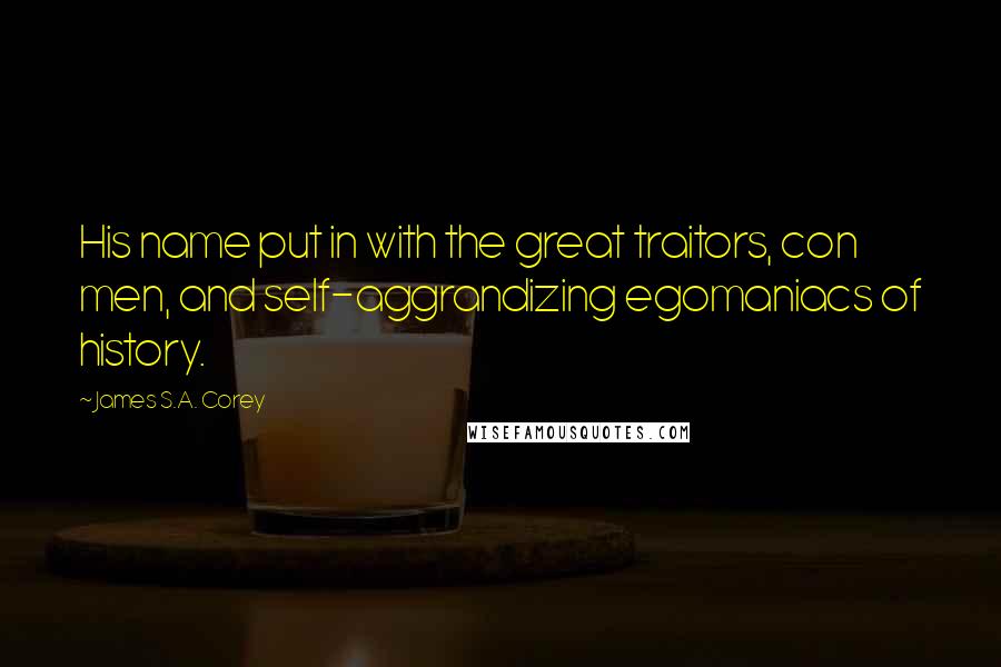 James S.A. Corey quotes: His name put in with the great traitors, con men, and self-aggrandizing egomaniacs of history.