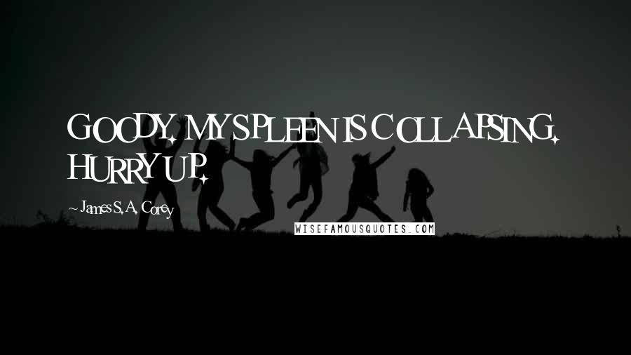 James S.A. Corey quotes: GOODY. MY SPLEEN IS COLLAPSING. HURRY UP.