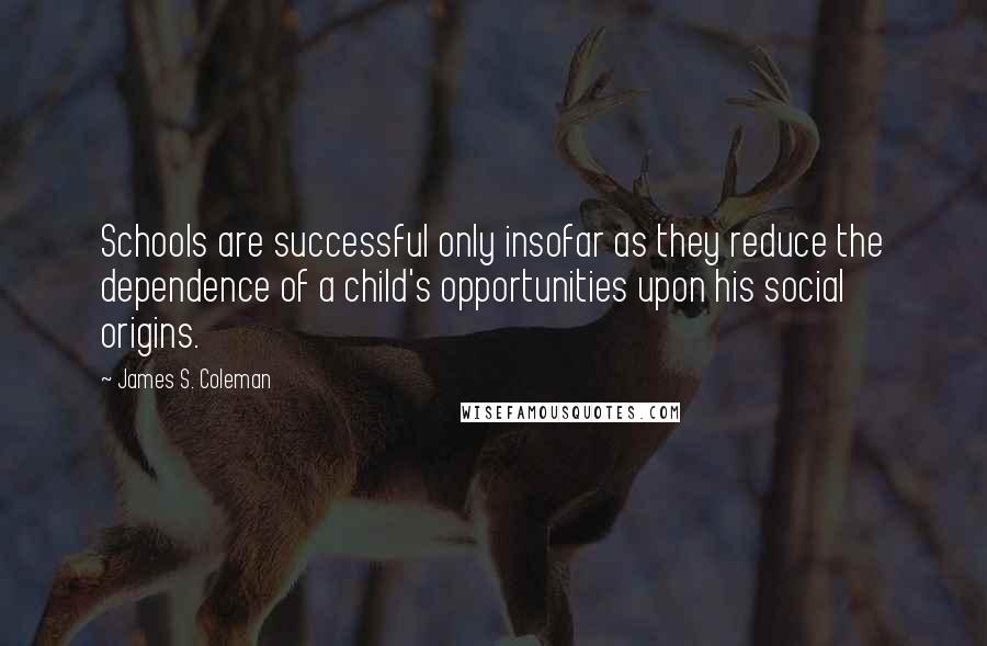 James S. Coleman quotes: Schools are successful only insofar as they reduce the dependence of a child's opportunities upon his social origins.