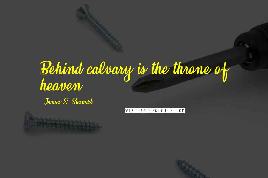 James S. Stewart quotes: Behind calvary is the throne of heaven.