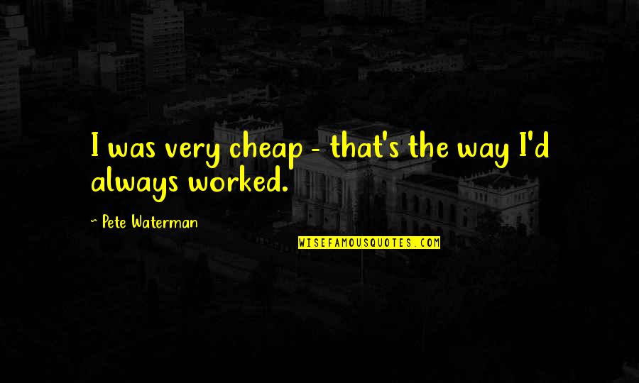 James Saint Patrick Quotes By Pete Waterman: I was very cheap - that's the way James Saint Patrick Quotes By Pete Waterman: I was very cheap - that's the way