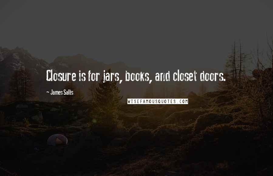 James Sallis quotes: Closure is for jars, books, and closet doors.