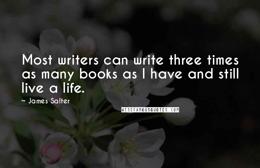 James Salter quotes: Most writers can write three times as many books as I have and still live a life.