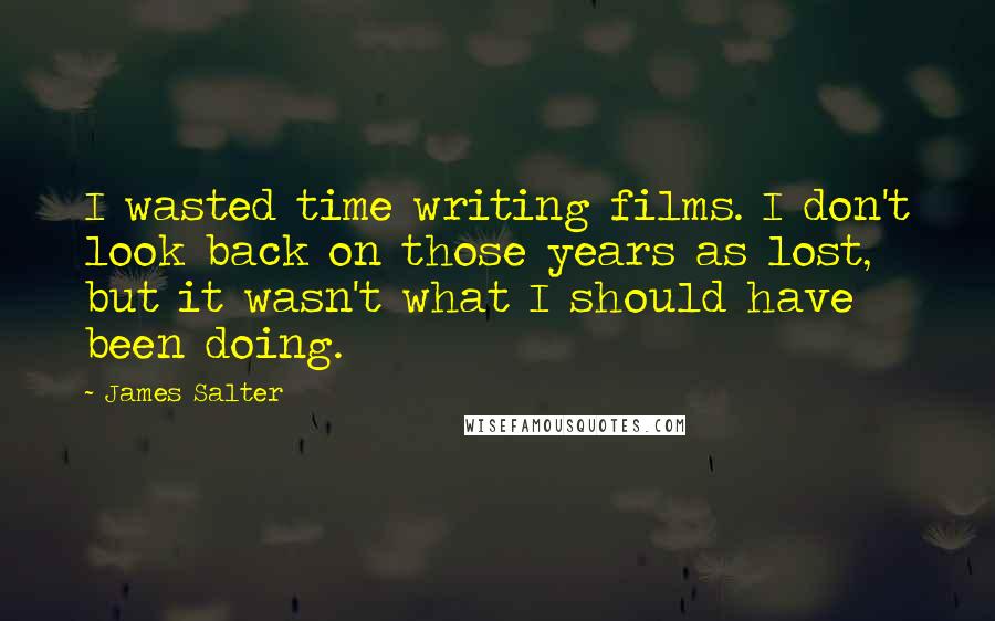 James Salter quotes: I wasted time writing films. I don't look back on those years as lost, but it wasn't what I should have been doing.