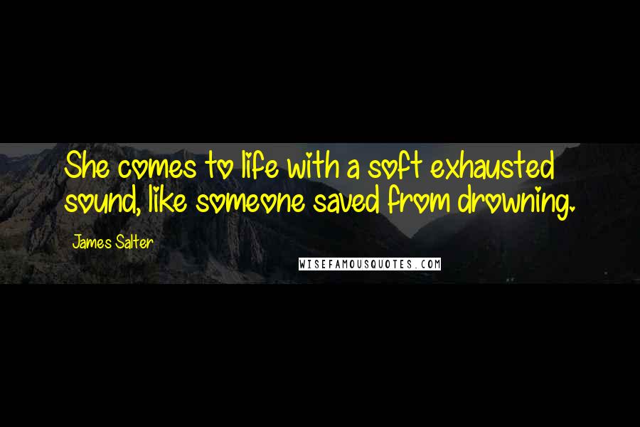 James Salter quotes: She comes to life with a soft exhausted sound, like someone saved from drowning.