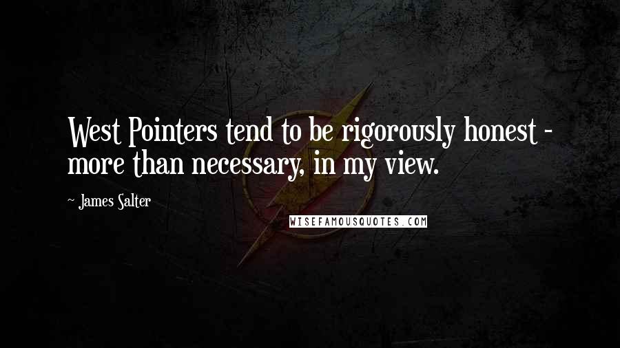 James Salter quotes: West Pointers tend to be rigorously honest - more than necessary, in my view.