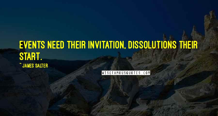 James Salter quotes: Events need their invitation, dissolutions their start.