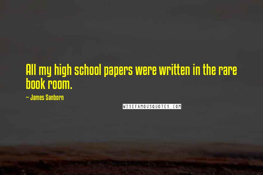 James Sanborn quotes: All my high school papers were written in the rare book room.