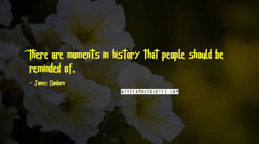 James Sanborn quotes: There are moments in history that people should be reminded of.