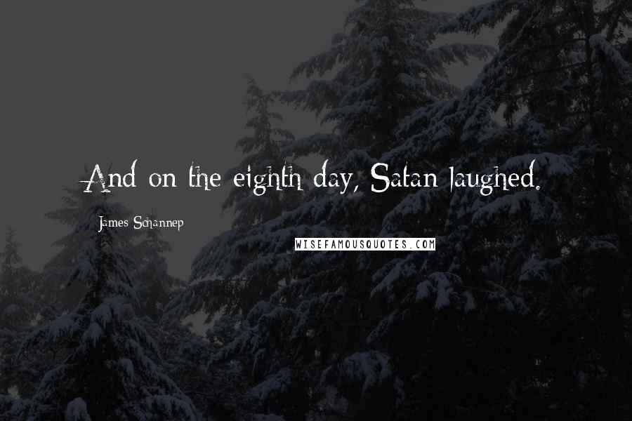 James Schannep quotes: And on the eighth day, Satan laughed.