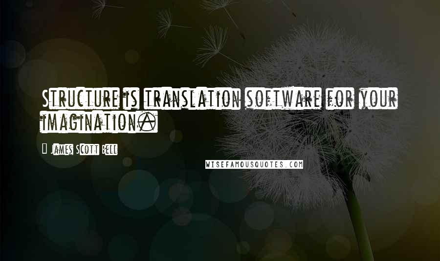 James Scott Bell quotes: Structure is translation software for your imagination.