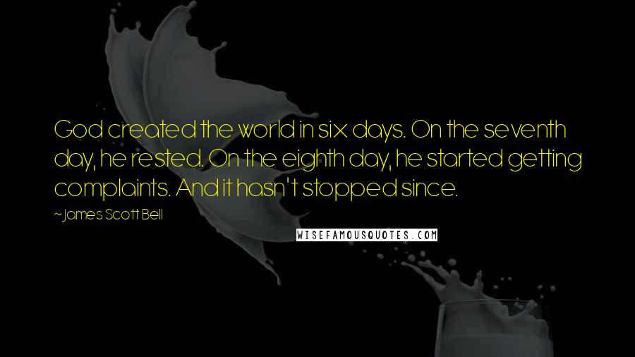 James Scott Bell quotes: God created the world in six days. On the seventh day, he rested. On the eighth day, he started getting complaints. And it hasn't stopped since.