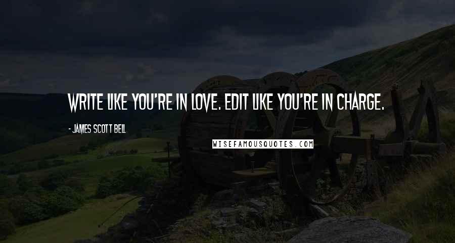 James Scott Bell quotes: Write like you're in love. Edit like you're in charge.