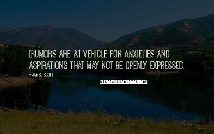 James Scott quotes: [Rumors are a] vehicle for anxieties and aspirations that may not be openly expressed.