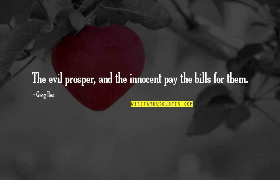 James Shirley Quotes By Greg Iles: The evil prosper, and the innocent pay the