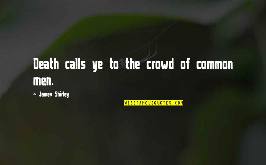 James Shirley Quotes By James Shirley: Death calls ye to the crowd of common