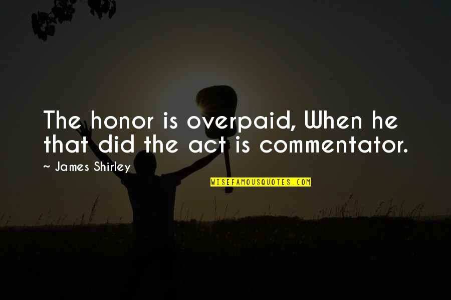 James Shirley Quotes By James Shirley: The honor is overpaid, When he that did
