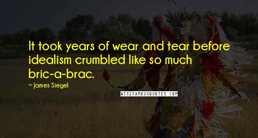 James Siegel quotes: It took years of wear and tear before idealism crumbled like so much bric-a-brac.