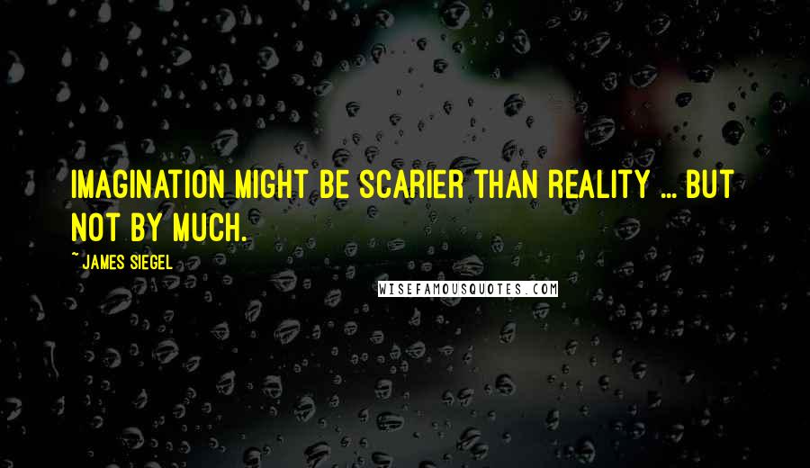 James Siegel quotes: Imagination might be scarier than reality ... but not by much.