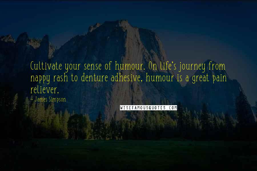 James Simpson quotes: Cultivate your sense of humour. On life's journey from nappy rash to denture adhesive, humour is a great pain reliever.