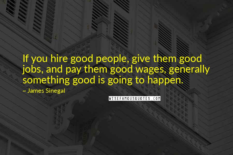 James Sinegal quotes: If you hire good people, give them good jobs, and pay them good wages, generally something good is going to happen. James Sinegal quotes: If you hire good people, give them good jobs, and pay them good wages, generally something good is going to happen.