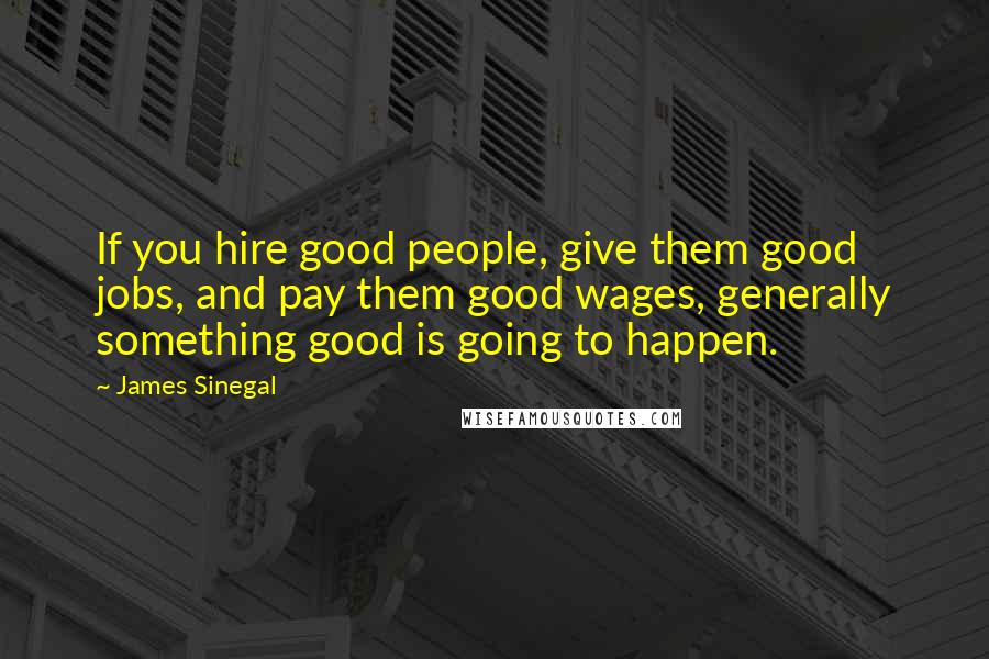 James Sinegal quotes: If you hire good people, give them good jobs, and pay them good wages, generally something good is going to happen.