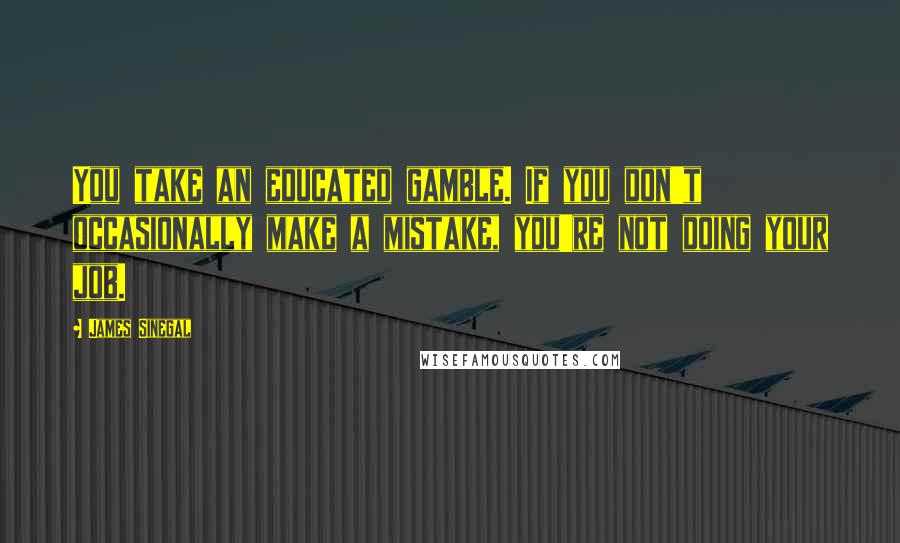 James Sinegal quotes: You take an educated gamble. If you don't occasionally make a mistake, you're not doing your job.