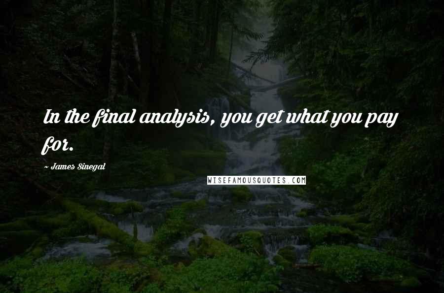 James Sinegal quotes: In the final analysis, you get what you pay for.