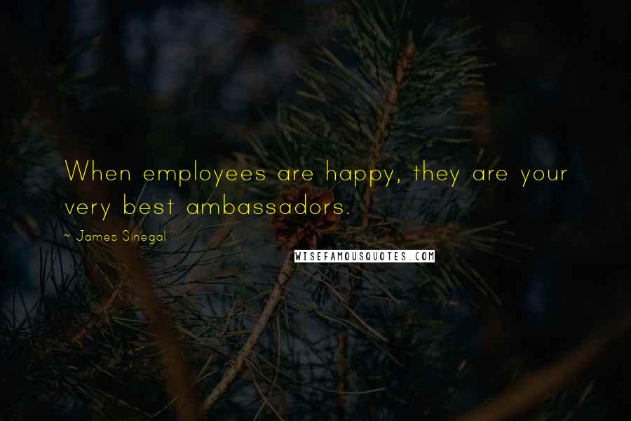 James Sinegal quotes: When employees are happy, they are your very best ambassadors.