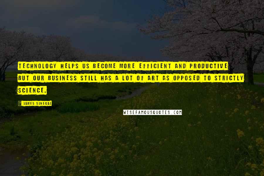 James Sinegal quotes: Technology helps us become more efficient and productive but our business still has a lot of art as opposed to strictly science. James Sinegal quotes: Technology helps us become more efficient and productive but our business still has a lot of art as opposed to strictly science.