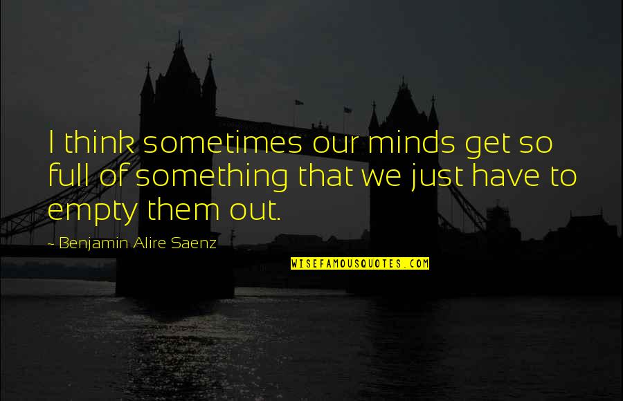 James Smith Pt Best Quotes By Benjamin Alire Saenz: I think sometimes our minds get so full