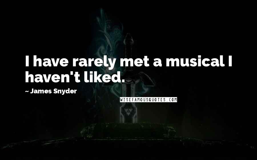 James Snyder quotes: I have rarely met a musical I haven't liked.