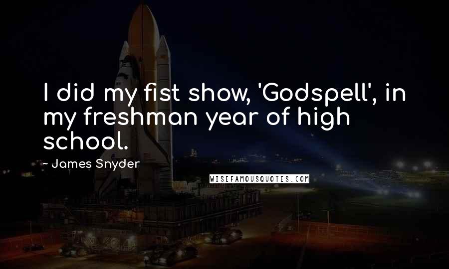 James Snyder quotes: I did my fist show, 'Godspell', in my freshman year of high school.