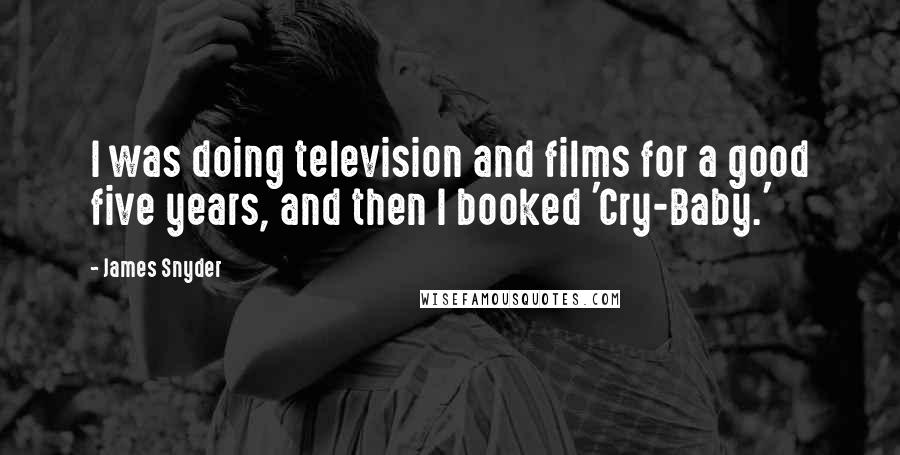 James Snyder quotes: I was doing television and films for a good five years, and then I booked 'Cry-Baby.'