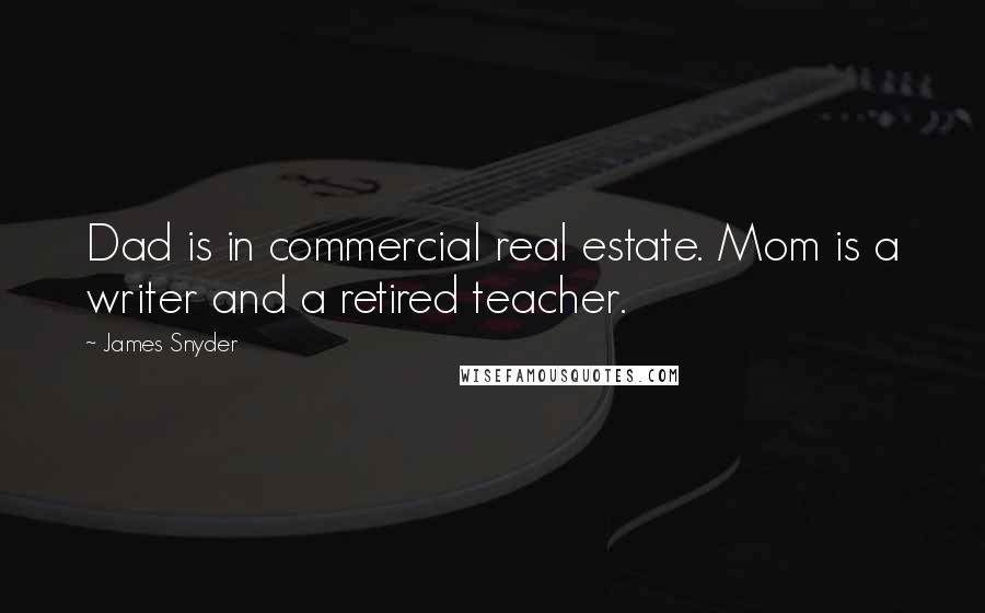 James Snyder quotes: Dad is in commercial real estate. Mom is a writer and a retired teacher.