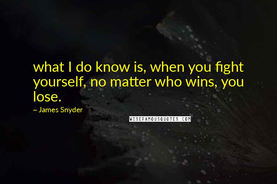 James Snyder quotes: what I do know is, when you fight yourself, no matter who wins, you lose.