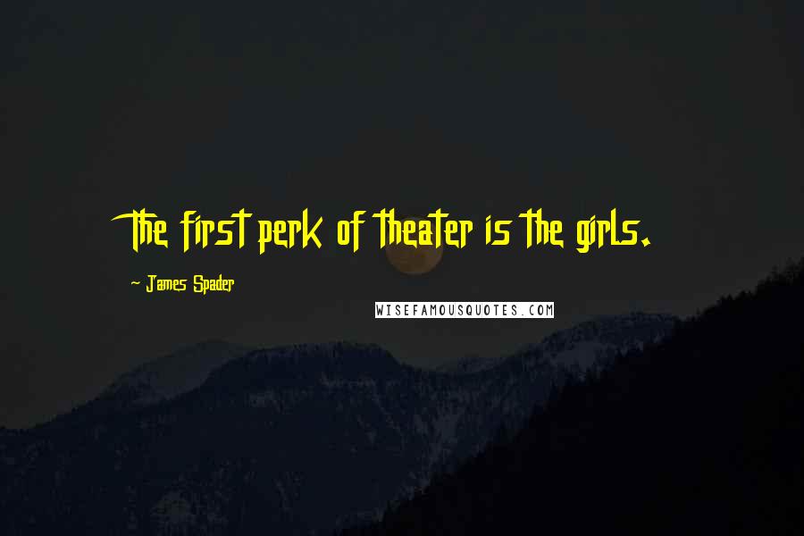 James Spader quotes: The first perk of theater is the girls.