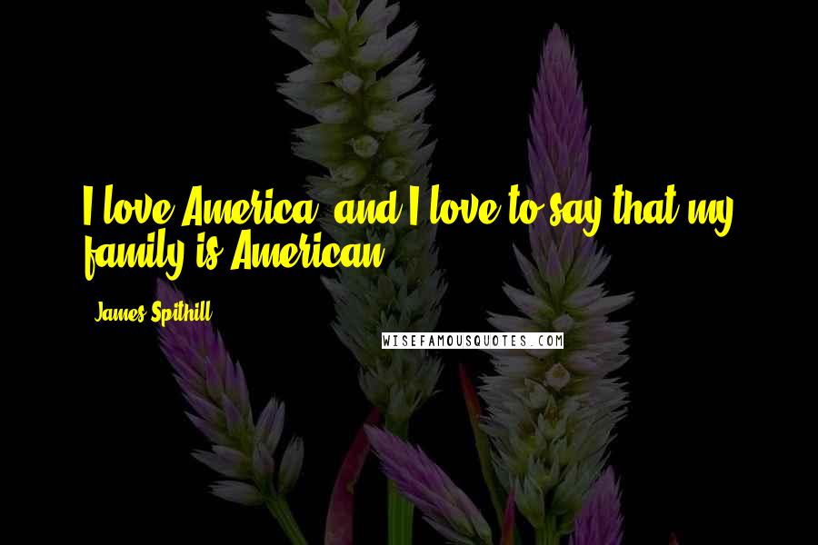 James Spithill quotes: I love America, and I love to say that my family is American.