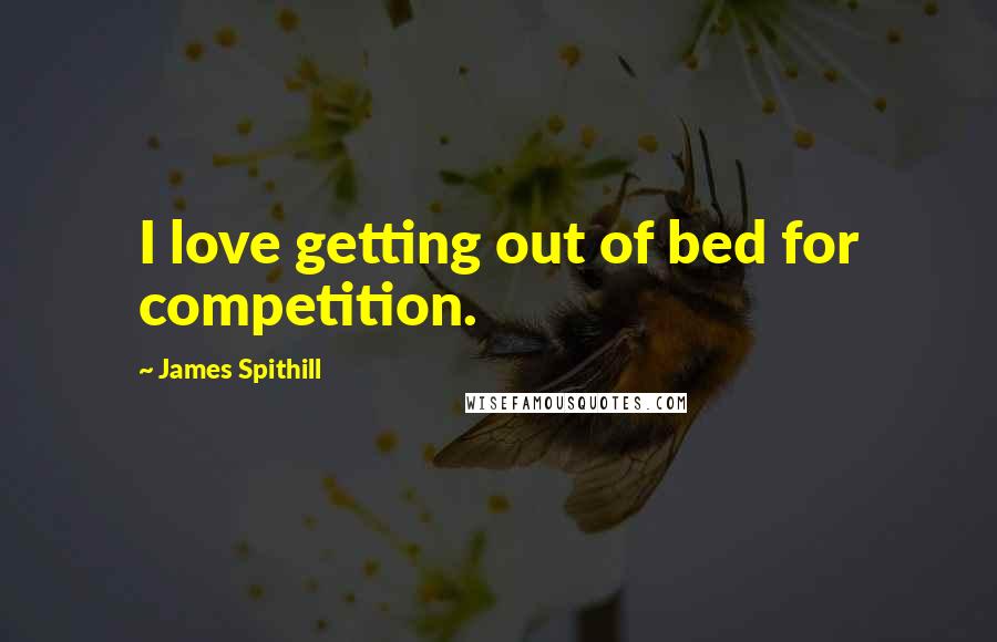 James Spithill quotes: I love getting out of bed for competition.