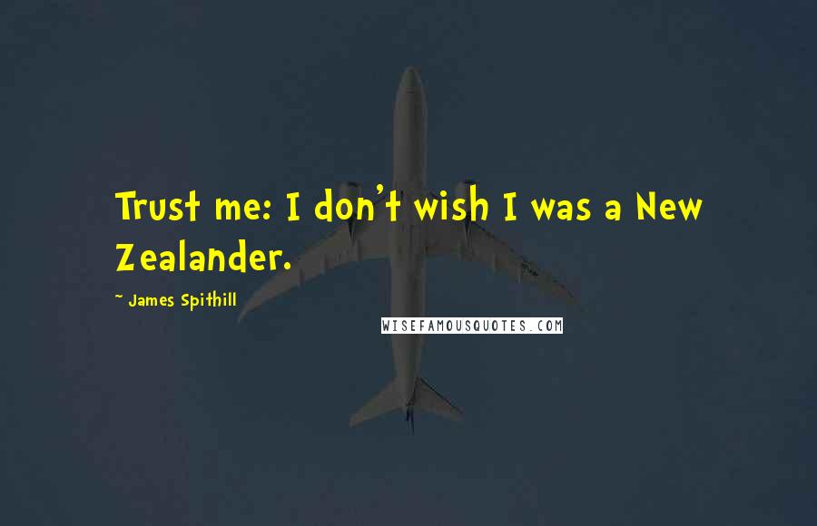 James Spithill quotes: Trust me: I don't wish I was a New Zealander.