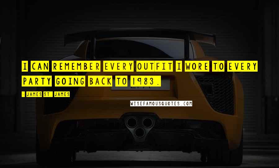 James St. James quotes: I can remember every outfit I wore to every party going back to 1983.