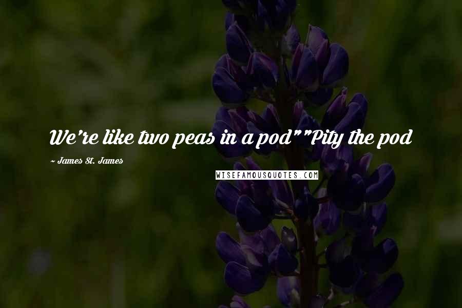 James St. James quotes: We're like two peas in a pod""Pity the pod
