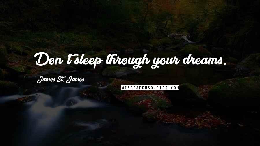 James St. James quotes: Don't sleep through your dreams.