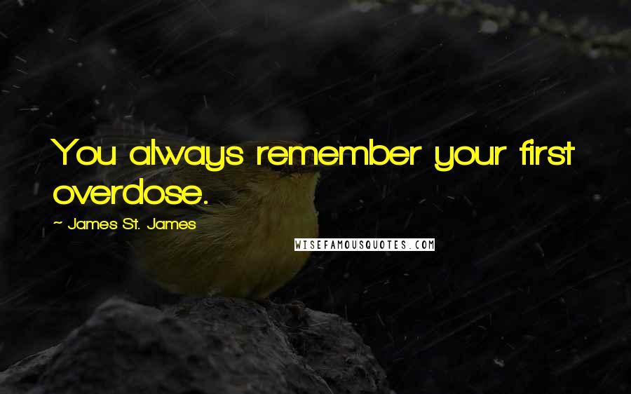 James St. James quotes: You always remember your first overdose.