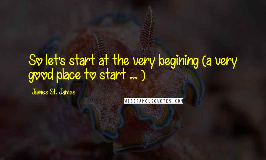 James St. James quotes: So let's start at the very begining (a very good place to start ... )