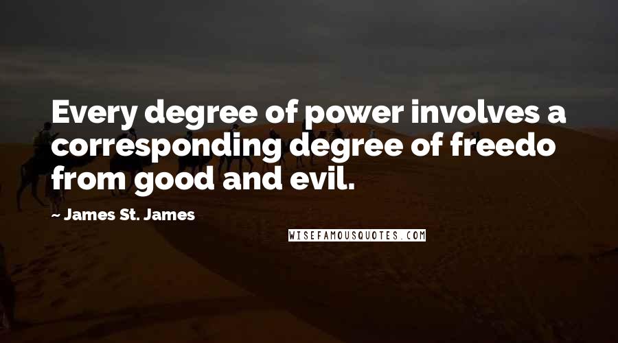 James St. James quotes: Every degree of power involves a corresponding degree of freedo from good and evil.